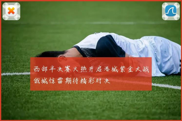 西部半决赛火热开启洛城紫金大战俄城惊雷期待精彩对决