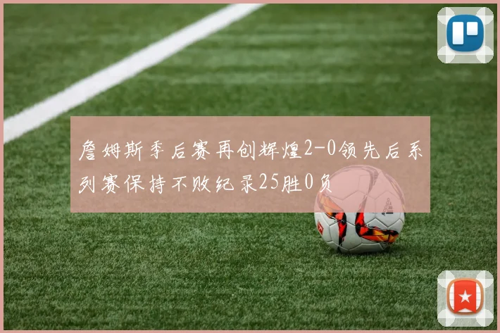 詹姆斯季后赛再创辉煌2-0领先后系列赛保持不败纪录25胜0负