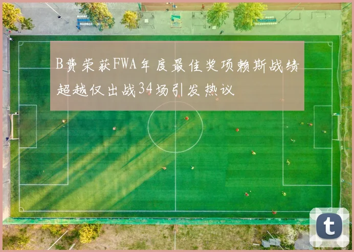 B费荣获FWA年度最佳奖项赖斯战绩超越仅出战34场引发热议