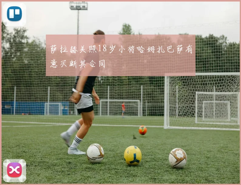 萨拉赫关照18岁小将哈姆扎巴萨有意买断其合同