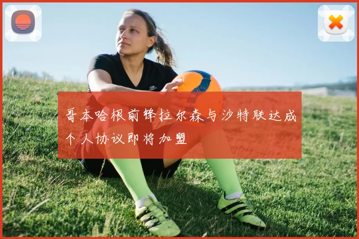 哥本哈根前锋拉尔森与沙特联达成个人协议即将加盟