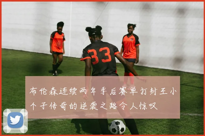 布伦森连续两年季后赛单打封王小个子传奇的逆袭之路令人惊叹