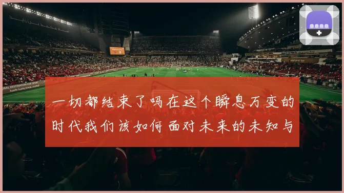 一切都结束了吗在这个瞬息万变的时代我们该如何面对未来的未知与挑战